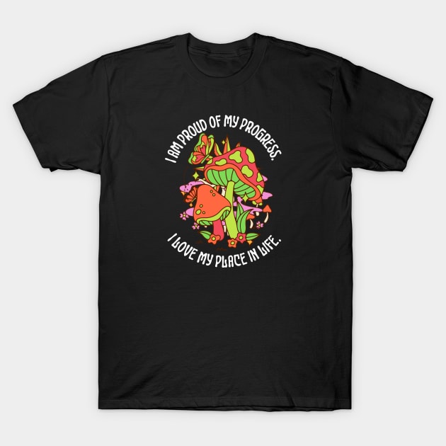 im proud of my progress I love my place in life, mushroom lovers,fungi T-Shirt by twitaadesign